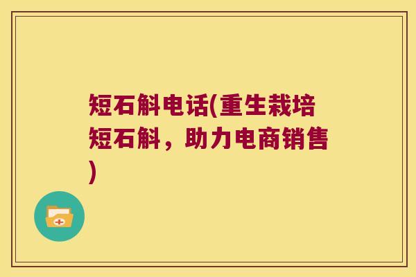 短石斛电话(重生栽培短石斛，助力电商销售)