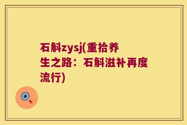 石斛zysj(重拾养生之路：石斛滋补再度流行)