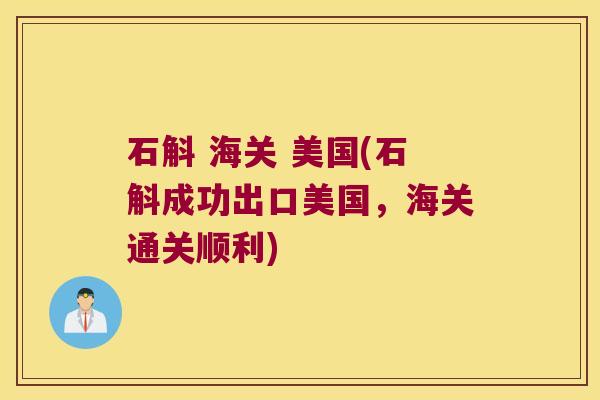 石斛 海关 美国(石斛成功出口美国，海关通关顺利)