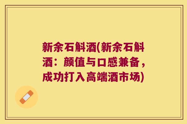 新余石斛酒(新余石斛酒：颜值与口感兼备，成功打入高端酒市场)