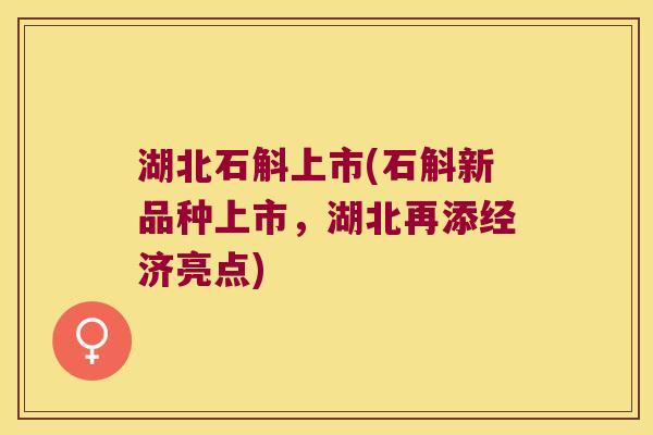 湖北石斛上市(石斛新品种上市，湖北再添经济亮点)