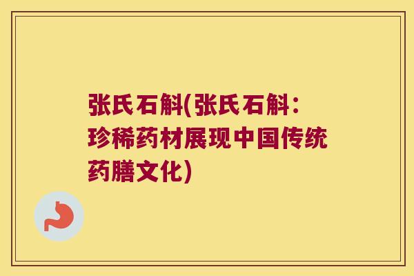 张氏石斛(张氏石斛：珍稀药材展现中国传统药膳文化)