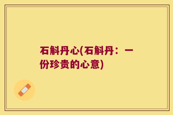 石斛丹心(石斛丹：一份珍贵的心意)