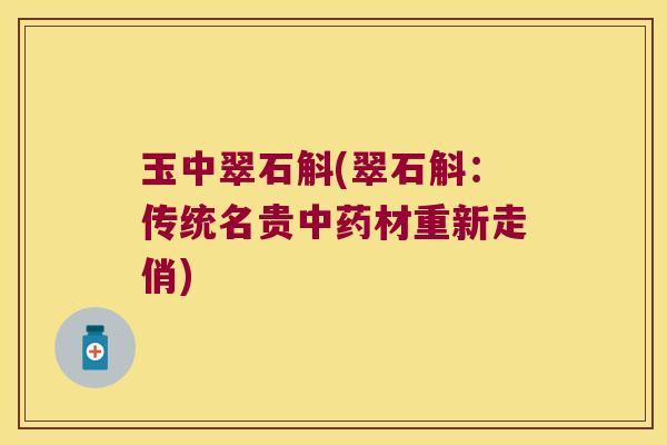 玉中翠石斛(翠石斛：传统名贵材重新走俏)