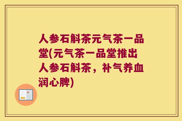 人参石斛茶元气茶一品堂(元气茶一品堂推出人参石斛茶，补气养血润心脾)