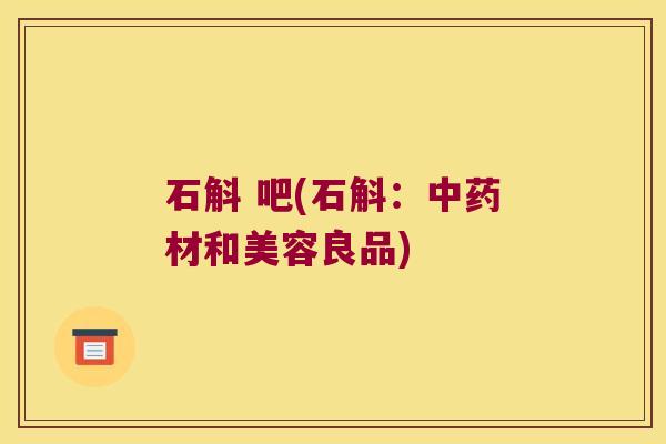 石斛 吧(石斛：材和美容良品)