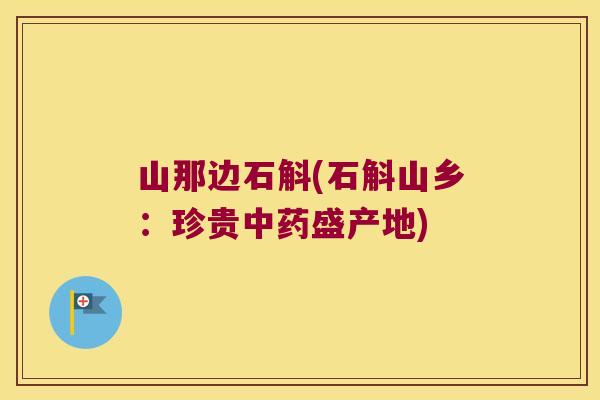 山那边石斛(石斛山乡：珍贵盛产地)