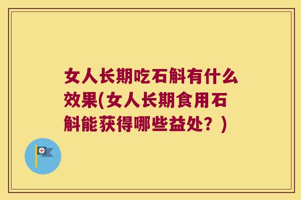 女人长期吃石斛有什么效果(女人长期食用石斛能获得哪些益处？)