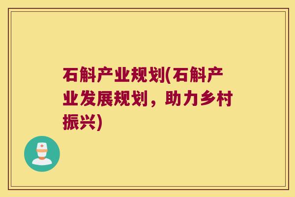石斛产业规划(石斛产业发展规划，助力乡村振兴)