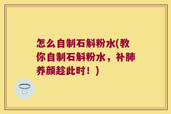 怎么自制石斛粉水(教你自制石斛粉水，补肺养颜趁此时！)