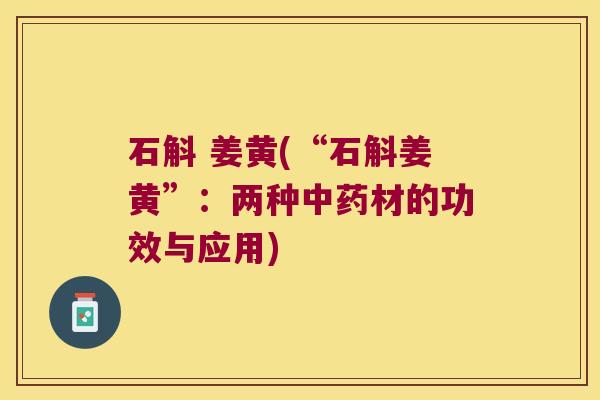 石斛 姜黄(“石斛姜黄”：两种中药材的功效与应用)