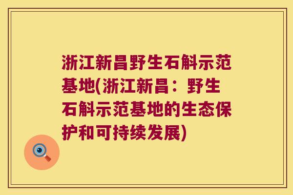 浙江新昌野生石斛示范基地(浙江新昌：野生石斛示范基地的生态保护和可持续发展)