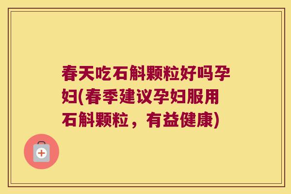 春天吃石斛颗粒好吗孕妇(春季建议孕妇服用石斛颗粒,有益健康) 春天吃石斛颗粒好吗孕妇(春季建议孕妇服用石斛颗粒,有益健康)