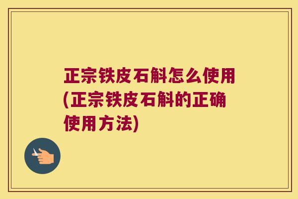 正宗铁皮石斛怎么使用(正宗铁皮石斛的正确使用方法) 正宗铁皮石斛怎么使用(正宗铁皮石斛的正确使用方法)
