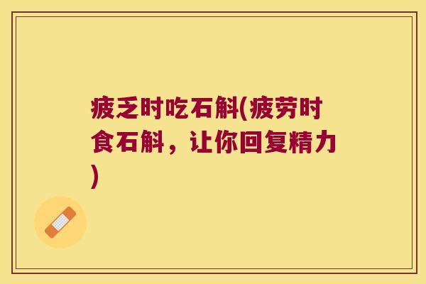疲乏时吃石斛(疲劳时食石斛，让你回复精力)