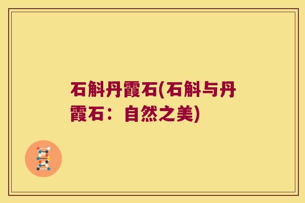 石斛丹霞石(石斛与丹霞石：自然之美)