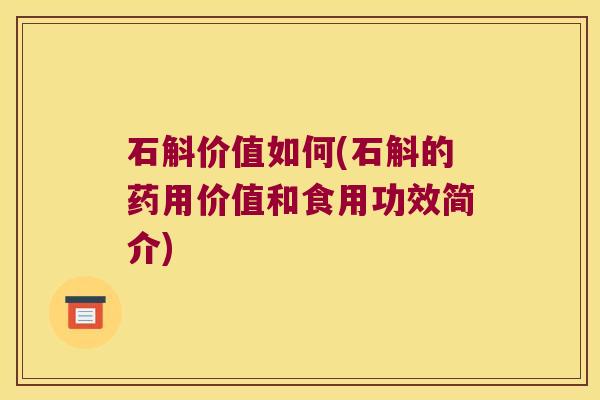 石斛价值如何(石斛的药用价值和食用功效简介)