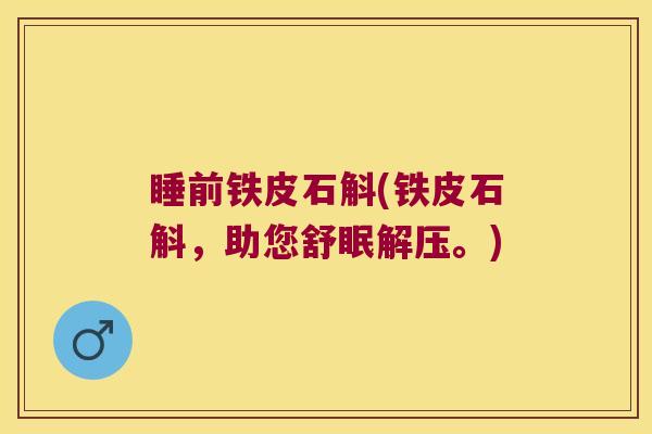 睡前铁皮石斛(铁皮石斛，助您舒眠解压。)