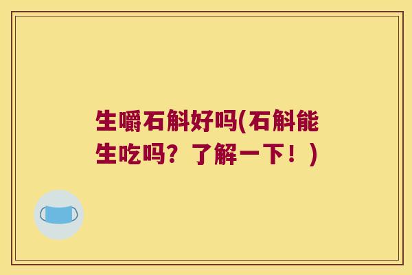 生嚼石斛好吗(石斛能生吃吗？了解一下！)