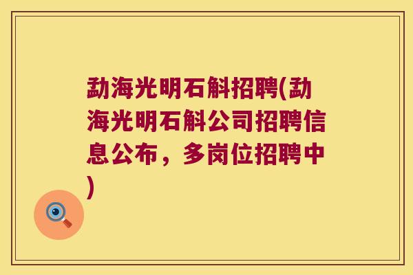 勐海光明石斛招聘(勐海光明石斛公司招聘信息公布，多岗位招聘中)