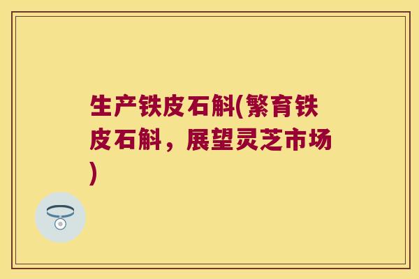 生产铁皮石斛(繁育铁皮石斛，展望灵芝市场)