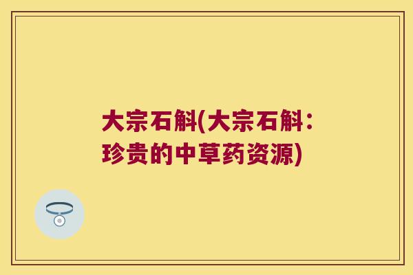 大宗石斛(大宗石斛：珍贵的中草药资源)