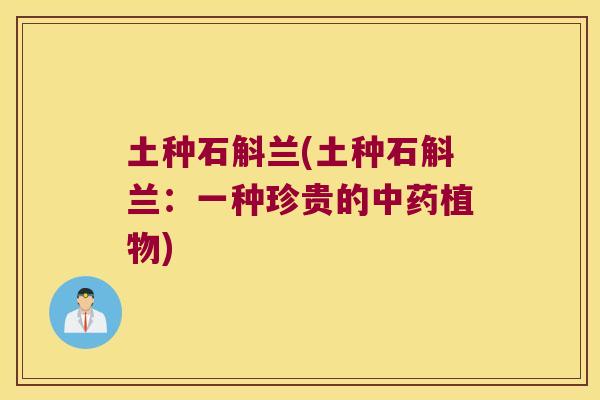 土种石斛兰(土种石斛兰：一种珍贵的中药植物)