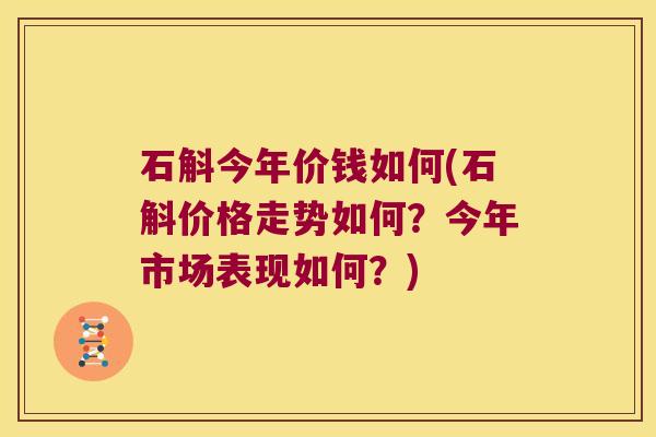 石斛今年价钱如何(石斛价格走势如何？今年市场表现如何？)