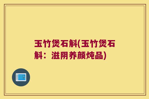 玉竹煲石斛(玉竹煲石斛：滋阴养颜炖品)