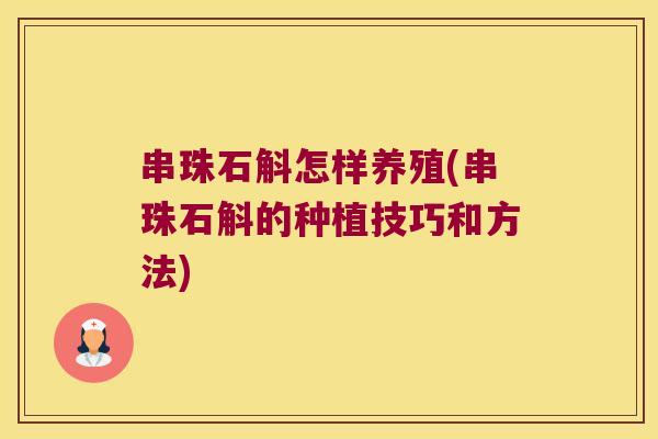 串珠石斛怎样养殖(串珠石斛的种植技巧和方法)