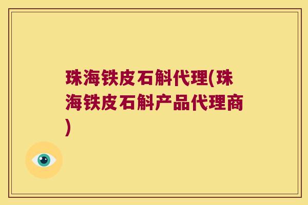 珠海铁皮石斛代理(珠海铁皮石斛产品代理商)