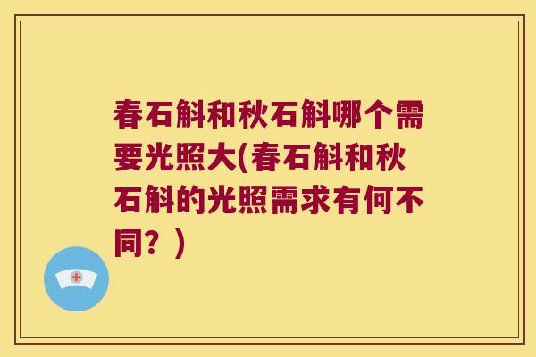 春石斛和秋石斛哪个需要光照大(春石斛和秋石斛的光照需求有何不同？)