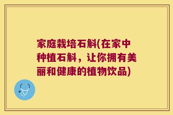 家庭栽培石斛(在家中种植石斛,让你拥有美丽和健康的植物饮品) 家庭栽培石斛(在家中种植石斛,让你拥有美丽和健康的植物饮品)