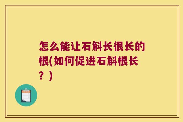 怎么能让石斛长很长的根(如何促进石斛根长？)