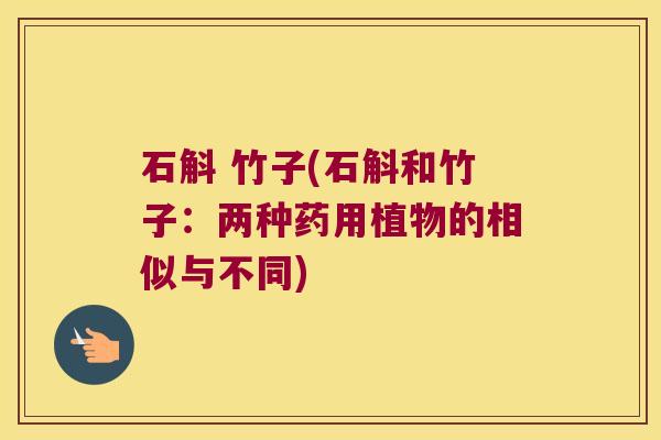 石斛 竹子(石斛和竹子：两种药用植物的相似与不同)