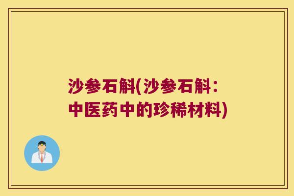 沙参石斛(沙参石斛：中医药中的珍稀材料)