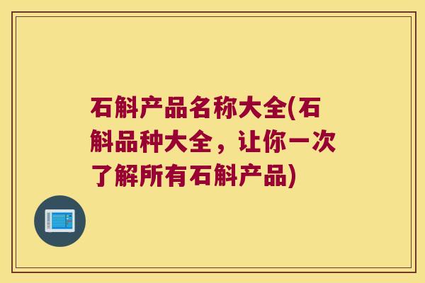 石斛产品名称大全(石斛品种大全，让你一次了解所有石斛产品)