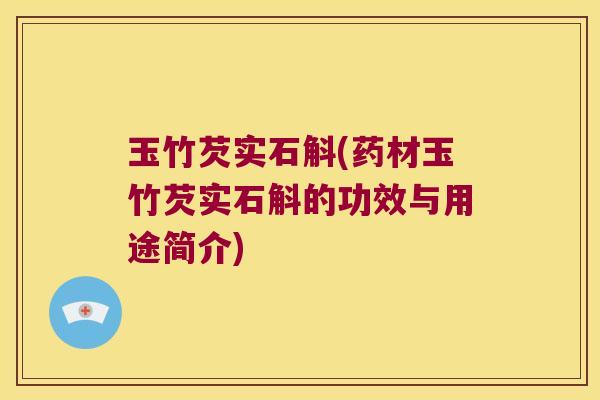 玉竹芡实石斛(药材玉竹芡实石斛的功效与用途简介)