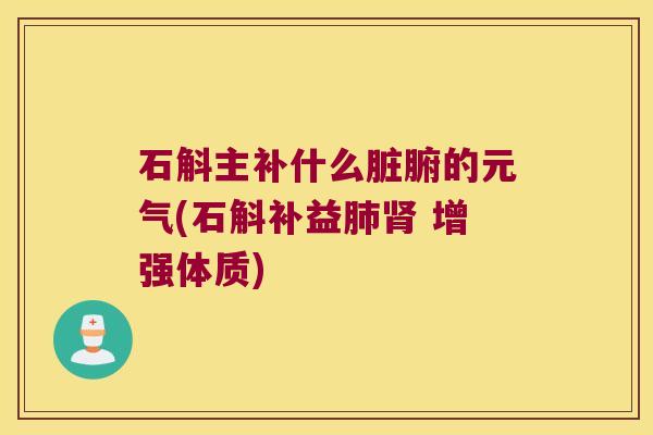 石斛主补什么脏腑的元气(石斛补益肺肾 增强体质)