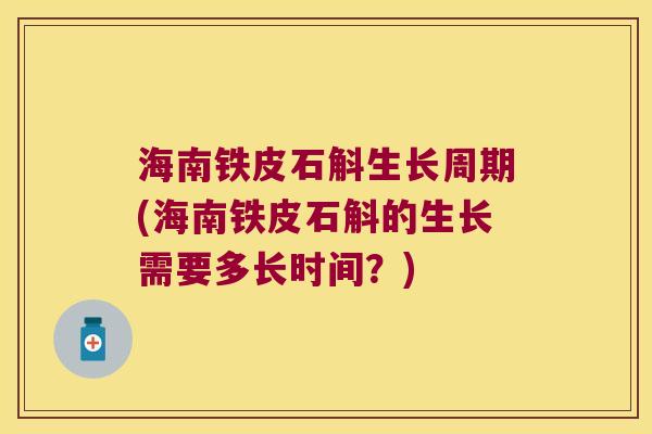 海南铁皮石斛生长周期(海南铁皮石斛的生长需要多长时间？)