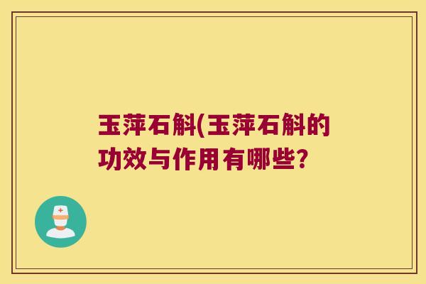 玉萍石斛(玉萍石斛的功效与作用有哪些？