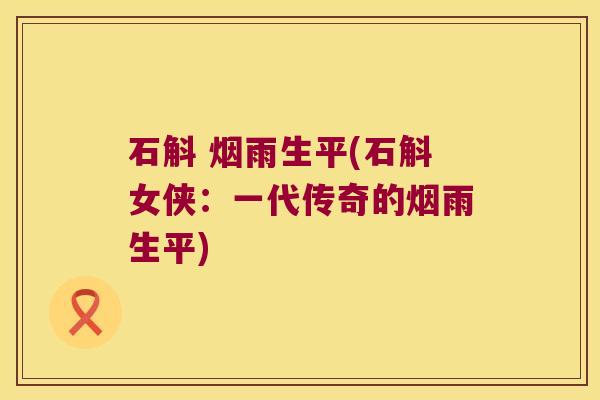 石斛 烟雨生平(石斛女侠：一代传奇的烟雨生平)