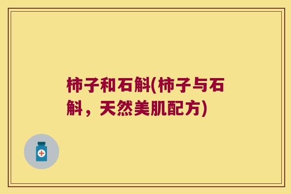 柿子和石斛(柿子与石斛,天然美肌配方) 柿子和石斛(柿子与石斛,天然美肌配方)