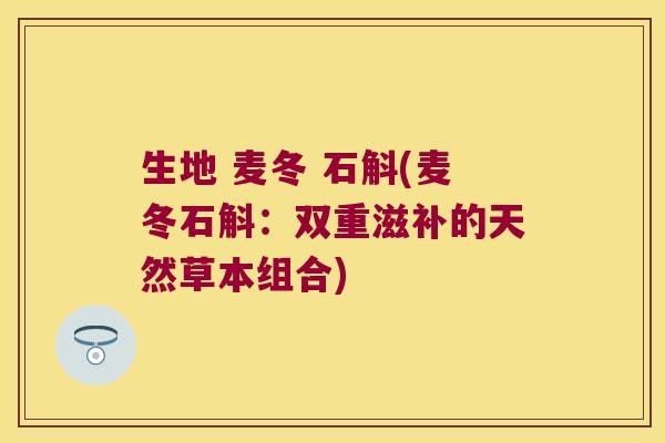 生地 麦冬 石斛(麦冬石斛：双重滋补的天然草本组合)