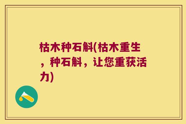 枯木种石斛(枯木重生，种石斛，让您重获活力)