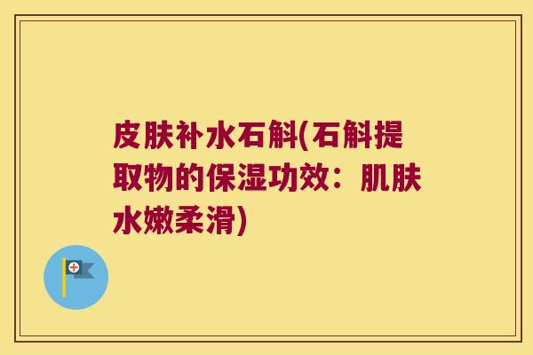 皮肤补水石斛(石斛提取物的保湿功效：肌肤水嫩柔滑)