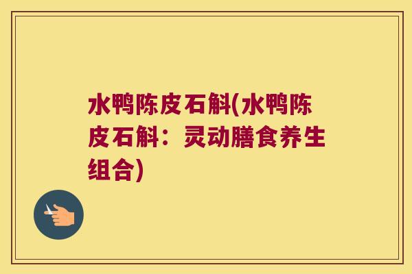 水鸭陈皮石斛(水鸭陈皮石斛：灵动膳食养生组合)