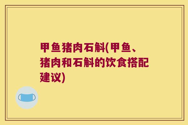 甲鱼猪肉石斛(甲鱼、猪肉和石斛的饮食搭配建议)