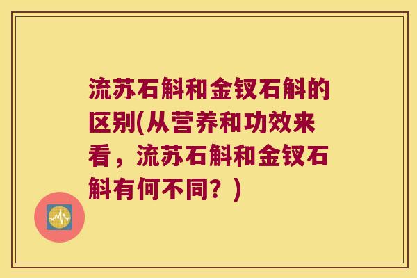 流苏石斛和金钗石斛的区别(从营养和功效来看，流苏石斛和金钗石斛有何不同？)