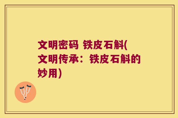 文明密码 铁皮石斛(文明传承：铁皮石斛的妙用)